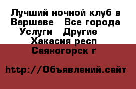 Лучший ночной клуб в Варшаве - Все города Услуги » Другие   . Хакасия респ.,Саяногорск г.